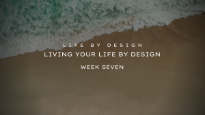Living Your Life By Design Week Seven: Blueprint for Life
